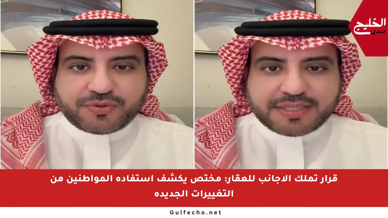 قرار تملك الأجانب للعقار: مختص يكشف استفادة المواطنين من التغييرات الجديدة